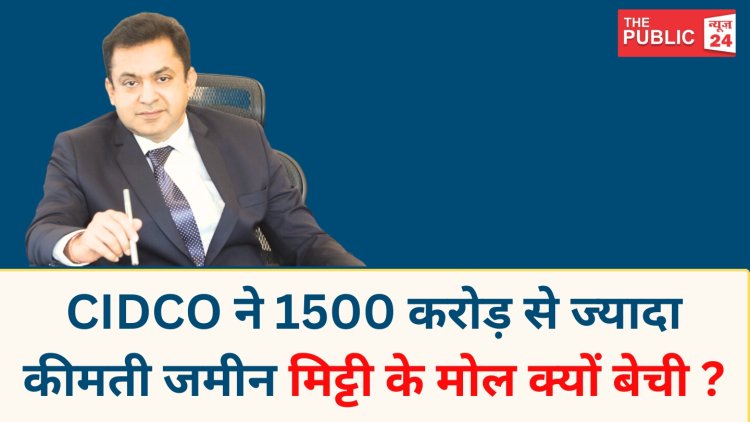 CIDCO ने 1500 करोड़ से ज्यादा कीमती जमीन मिट्टी के मोल क्यों बेची ?