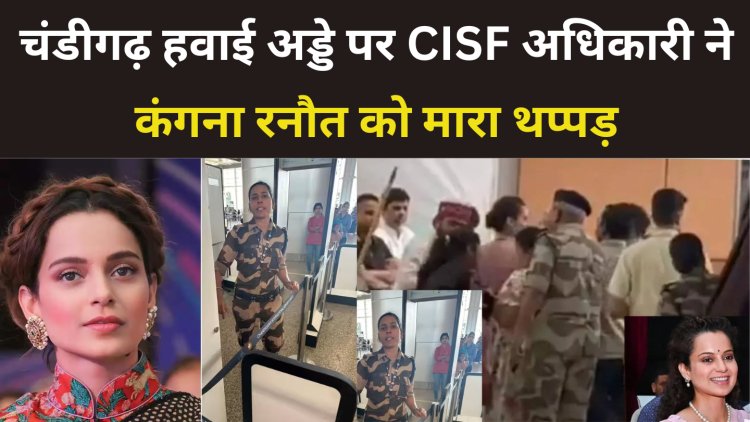 चंडीगढ़ हवाई अड्डे पर CISF अधिकारी ने कंगना रनौत को मारा थप्पड़ ? 