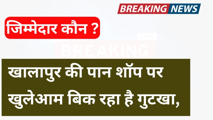 सरकारी नियम और कोर्ट के आदेश के बावजूद खालापुर की पान शॉप पर खुलेआम बिक रहा है गुटखा, जिम्मेदार कौन ?