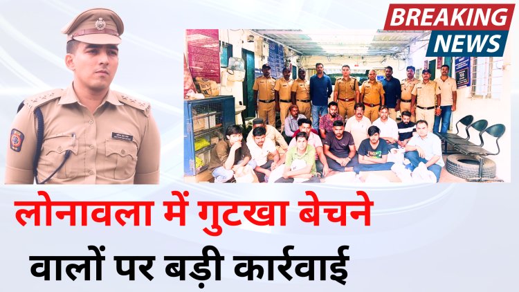 लोनावला में गुटखा बेचने वालों पर बड़ी कार्रवाई, पुलिस ने की बड़ी मात्रा में गुटखे की जब्ती