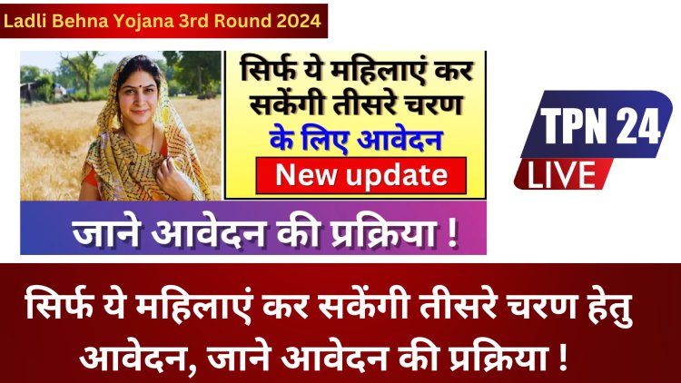 Ladli Behna Yojana 3rd Round 2024: सिर्फ ये महिलाएं कर सकेंगी तीसरे चरण हेतु आवेदन, जाने आवेदन की प्रक्रिया !