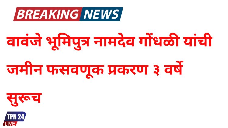 वावंजे भूमिपुत्र नामदेव गोंधळी यांची जमीन फसवणूक प्रकरण ३ वर्षे सुरूच