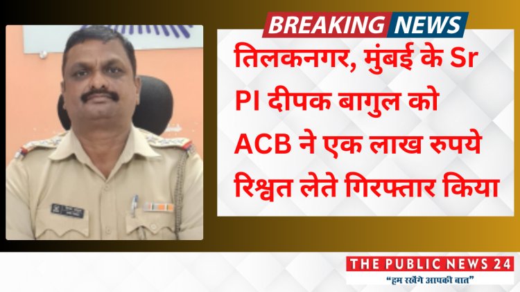 तिलकनगर, मुंबई के Sr PI दीपक बागुल को ACB ने एक लाख रुपये रिश्वत लेते गिरफ्तार किया