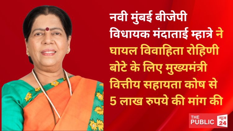 नवी मुंबई बीजेपी विधायक मंदाताई म्हात्रे ने घायल विवाहिता रोहिणी बोटे के लिए मुख्यमंत्री वित्तीय सहायता कोष से 5 लाख रुपये की मांग की