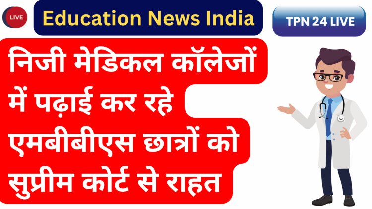 निजी मेडिकल कॉलेजों में पढ़ाई कर रहे एमबीबीएस छात्रों को सुप्रीम कोर्ट से राहत | प्राइवेट मेडिकल कॉलेजों से MBBS करने वालों को मिलेगी ये बड़ी