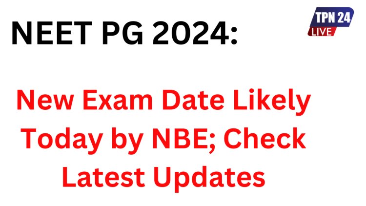 NEET PG 2024: New Exam Date Likely Today by NBE; Check Latest Updates