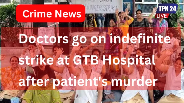 Doctors go on indefinite strike at GTB Hospital after patient's murder