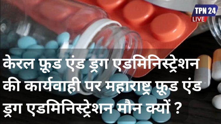 केरल फ़ूड एंड ड्रग एडमिनिस्ट्रेशन की कार्यवाही पर महाराष्ट्र फ़ूड एंड ड्रग एडमिनिस्ट्रेशन मौन क्यों ?  फ़ूड एंड ड्रग एडमिनिस्ट्रेशन का दोहरा रवैया !!!