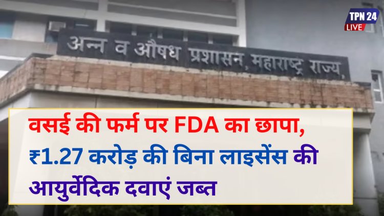 मुंबई: वसई की फर्म पर FDA का छापा, ₹1.27 करोड़ की बिना लाइसेंस की आयुर्वेदिक दवाएं जब्त