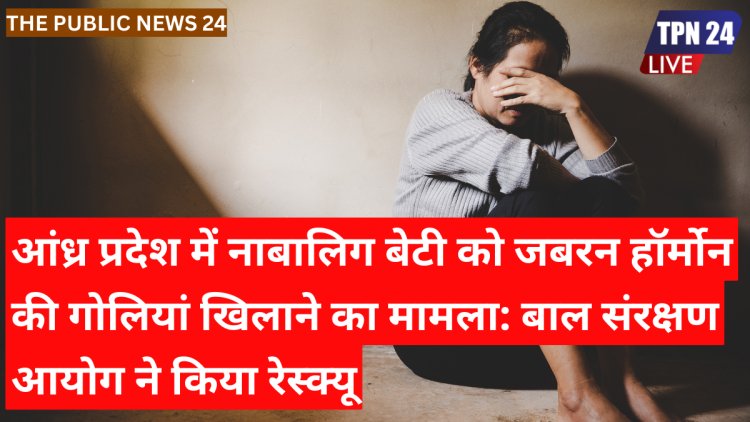 आंध्र प्रदेश में नाबालिग बेटी को जबरन हॉर्मोन की गोलियां खिलाने का मामला: बाल संरक्षण आयोग ने किया रेस्क्यू