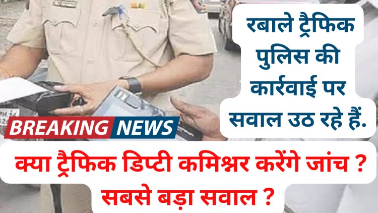 रबाले ट्रैफिक पुलिस की कार्रवाई पर सवाल उठ रहे हैं. क्या ट्रैफिक डिप्टी कमिश्नर करेंगे जांच ? सबसे बड़ा सवाल ?