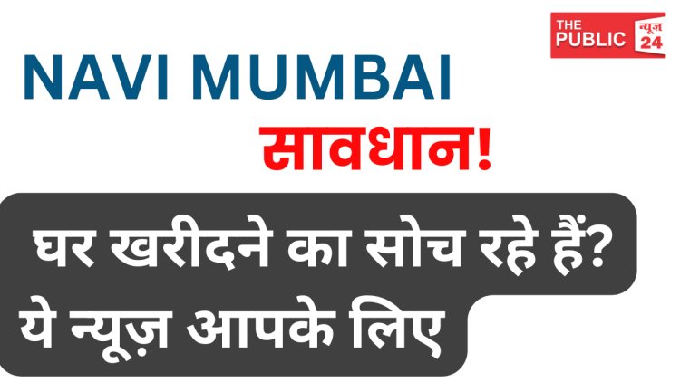 Navi Mumbai Big Breaking : सावधान! घर खरीदने का सोच रहे हैं? ये न्यूज़ आपके लिए