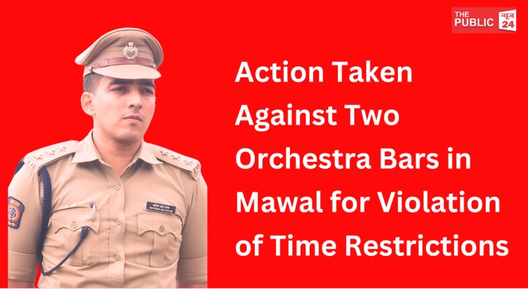 Action Taken Against Two Orchestra Bars in Mawal for Violation of Time Restrictions